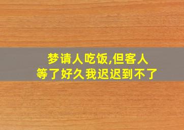 梦请人吃饭,但客人等了好久我迟迟到不了