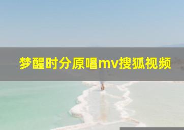 梦醒时分原唱mv搜狐视频