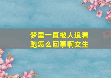 梦里一直被人追着跑怎么回事啊女生