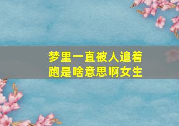 梦里一直被人追着跑是啥意思啊女生