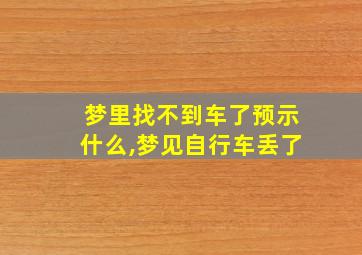 梦里找不到车了预示什么,梦见自行车丢了