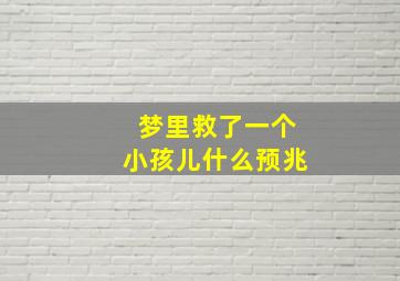 梦里救了一个小孩儿什么预兆