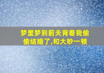 梦里梦到前夫背着我偷偷结婚了,和大吵一顿