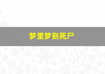 梦里梦到死尸