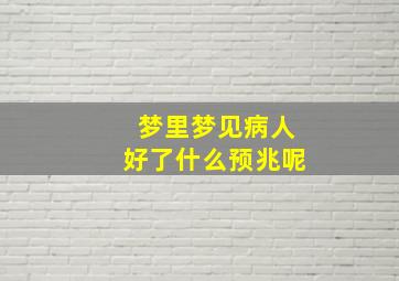 梦里梦见病人好了什么预兆呢