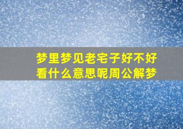 梦里梦见老宅子好不好看什么意思呢周公解梦