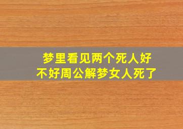 梦里看见两个死人好不好周公解梦女人死了