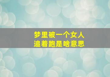 梦里被一个女人追着跑是啥意思