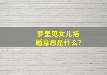 梦里见女儿结婚意思是什么?