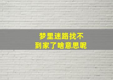 梦里迷路找不到家了啥意思呢