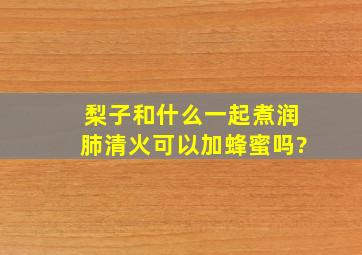 梨子和什么一起煮润肺清火可以加蜂蜜吗?