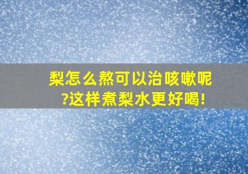 梨怎么熬可以治咳嗽呢?这样煮梨水更好喝!