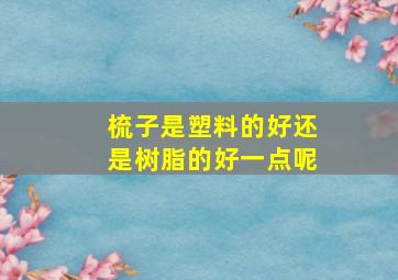 梳子是塑料的好还是树脂的好一点呢