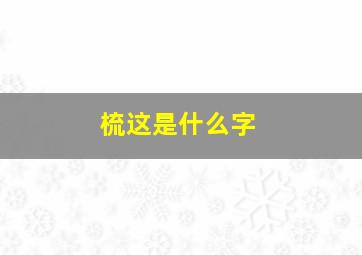 梳这是什么字