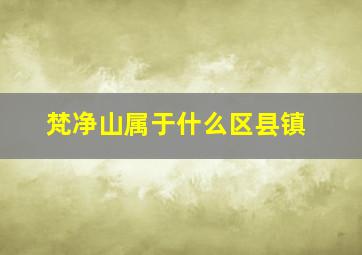 梵净山属于什么区县镇