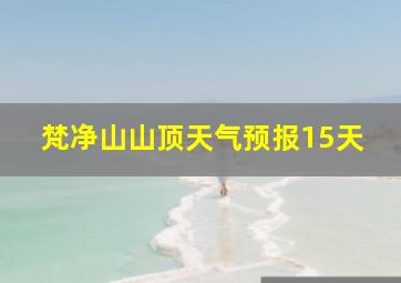 梵净山山顶天气预报15天