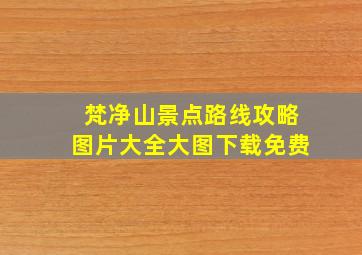 梵净山景点路线攻略图片大全大图下载免费