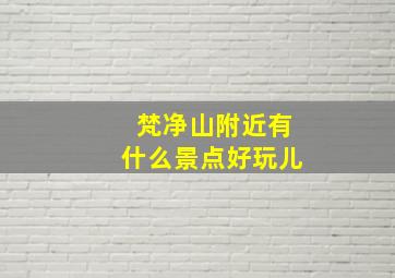 梵净山附近有什么景点好玩儿