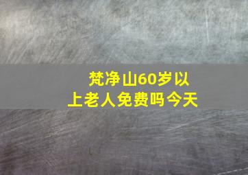 梵净山60岁以上老人免费吗今天