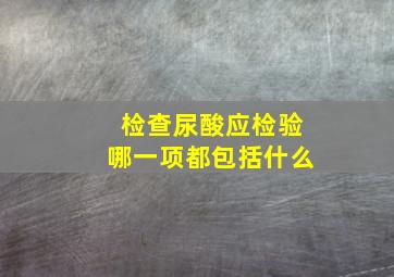 检查尿酸应检验哪一项都包括什么