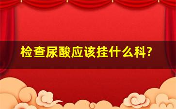 检查尿酸应该挂什么科?