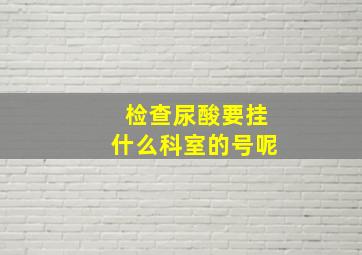 检查尿酸要挂什么科室的号呢