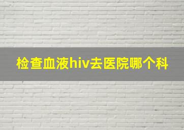 检查血液hiv去医院哪个科