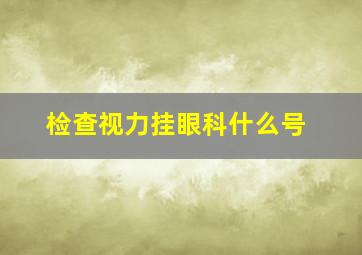 检查视力挂眼科什么号