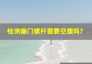 检测幽门螺杆菌要空腹吗?