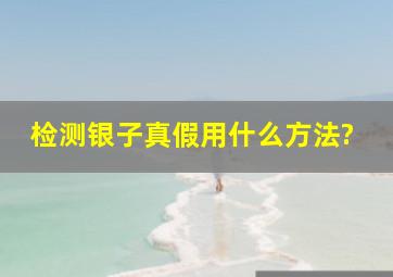 检测银子真假用什么方法?