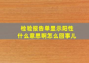 检验报告单显示阳性什么意思啊怎么回事儿