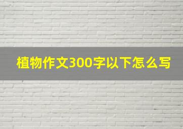 植物作文300字以下怎么写