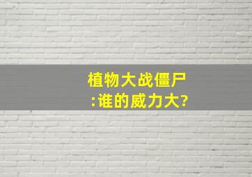 植物大战僵尸:谁的威力大?