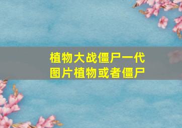 植物大战僵尸一代图片植物或者僵尸