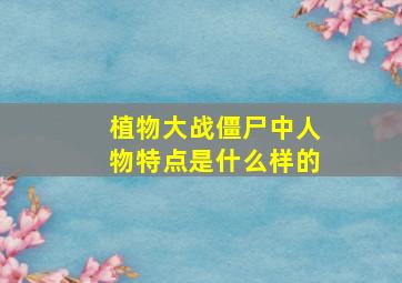 植物大战僵尸中人物特点是什么样的