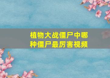 植物大战僵尸中哪种僵尸最厉害视频