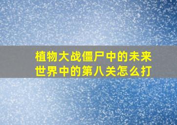 植物大战僵尸中的未来世界中的第八关怎么打