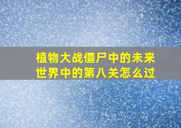 植物大战僵尸中的未来世界中的第八关怎么过