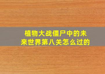 植物大战僵尸中的未来世界第八关怎么过的