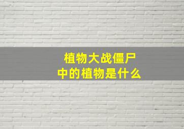 植物大战僵尸中的植物是什么