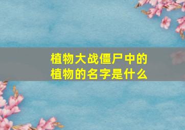 植物大战僵尸中的植物的名字是什么