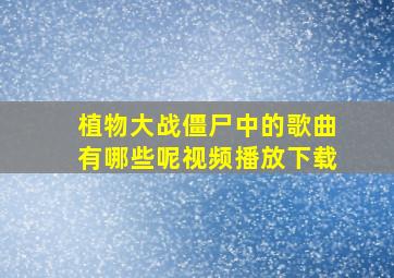 植物大战僵尸中的歌曲有哪些呢视频播放下载