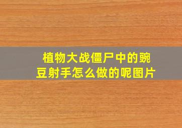 植物大战僵尸中的豌豆射手怎么做的呢图片