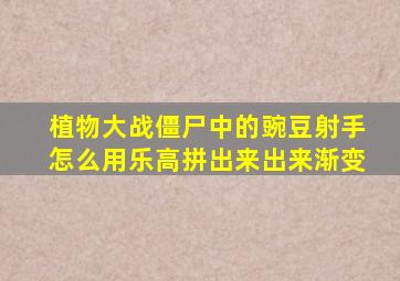 植物大战僵尸中的豌豆射手怎么用乐高拼出来出来渐变