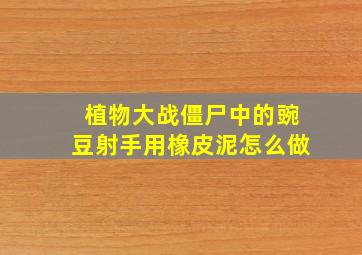 植物大战僵尸中的豌豆射手用橡皮泥怎么做