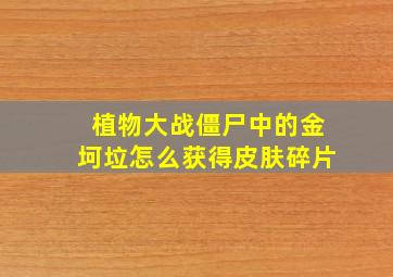 植物大战僵尸中的金坷垃怎么获得皮肤碎片