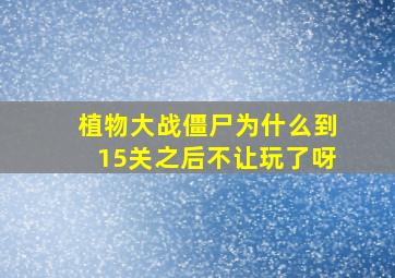 植物大战僵尸为什么到15关之后不让玩了呀