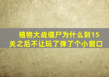 植物大战僵尸为什么到15关之后不让玩了弹了个小窗口