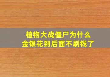 植物大战僵尸为什么金银花到后面不刷钱了