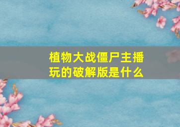 植物大战僵尸主播玩的破解版是什么